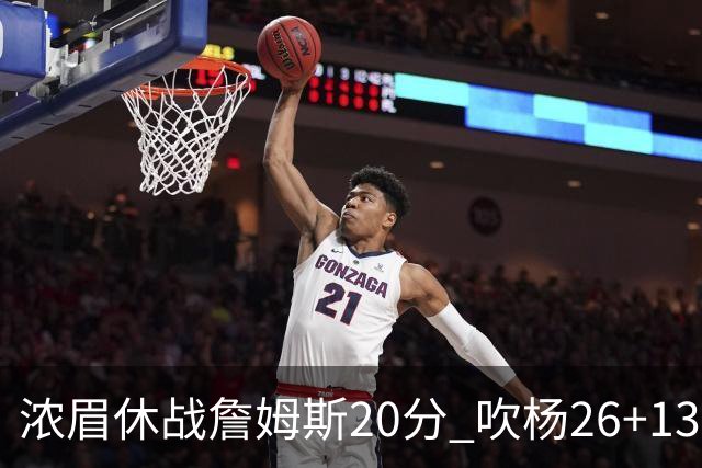 浓眉休战詹姆斯20分 吹杨26+13率老鹰击退湖人